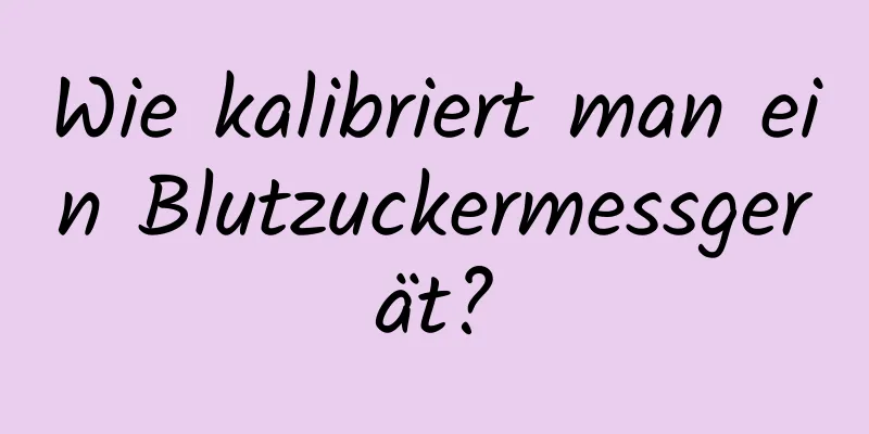 Wie kalibriert man ein Blutzuckermessgerät?