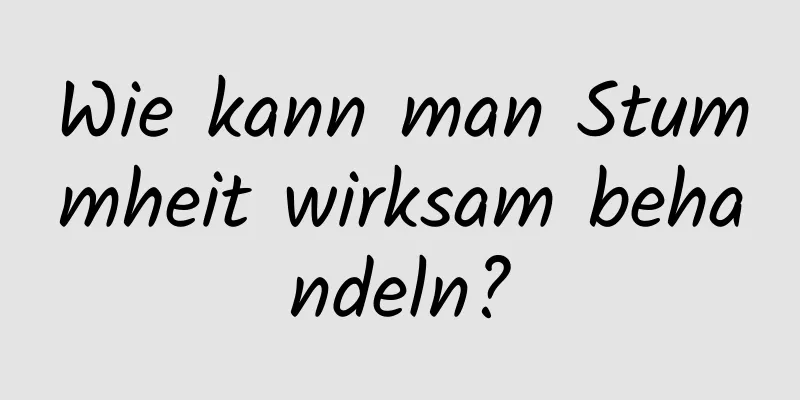 Wie kann man Stummheit wirksam behandeln?