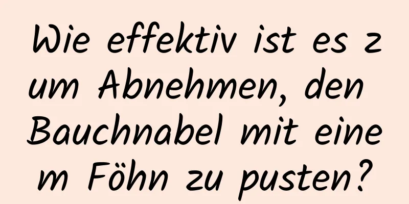 Wie effektiv ist es zum Abnehmen, den Bauchnabel mit einem Föhn zu pusten?
