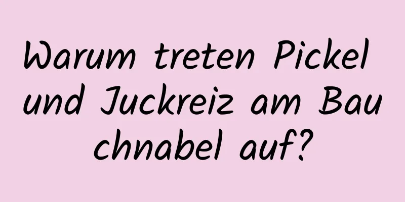 Warum treten Pickel und Juckreiz am Bauchnabel auf?