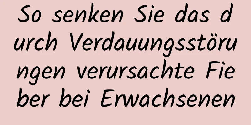 So senken Sie das durch Verdauungsstörungen verursachte Fieber bei Erwachsenen