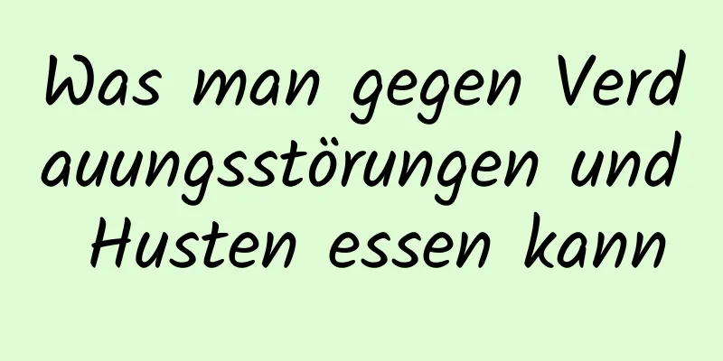 Was man gegen Verdauungsstörungen und Husten essen kann