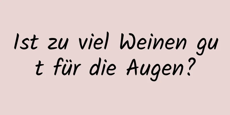 Ist zu viel Weinen gut für die Augen?