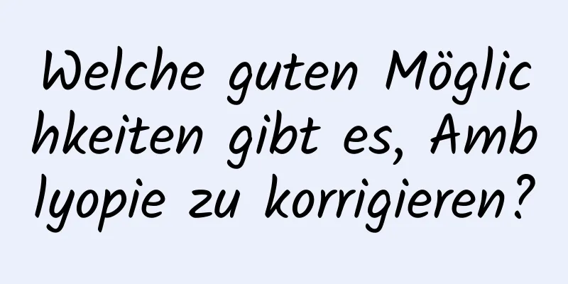 Welche guten Möglichkeiten gibt es, Amblyopie zu korrigieren?