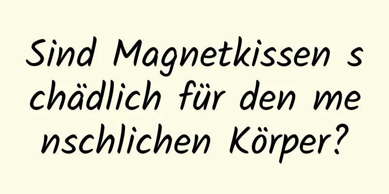 Sind Magnetkissen schädlich für den menschlichen Körper?