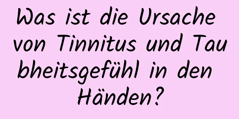 Was ist die Ursache von Tinnitus und Taubheitsgefühl in den Händen?