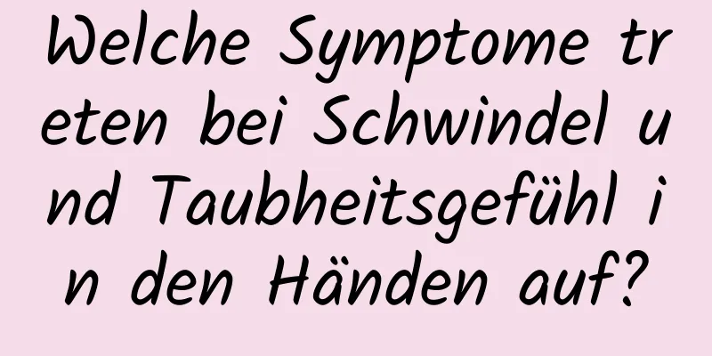 Welche Symptome treten bei Schwindel und Taubheitsgefühl in den Händen auf?