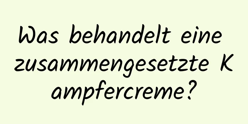 Was behandelt eine zusammengesetzte Kampfercreme?