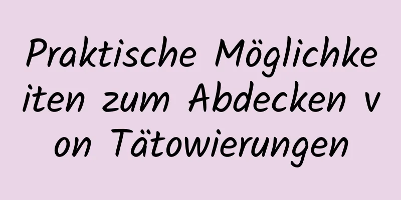 Praktische Möglichkeiten zum Abdecken von Tätowierungen