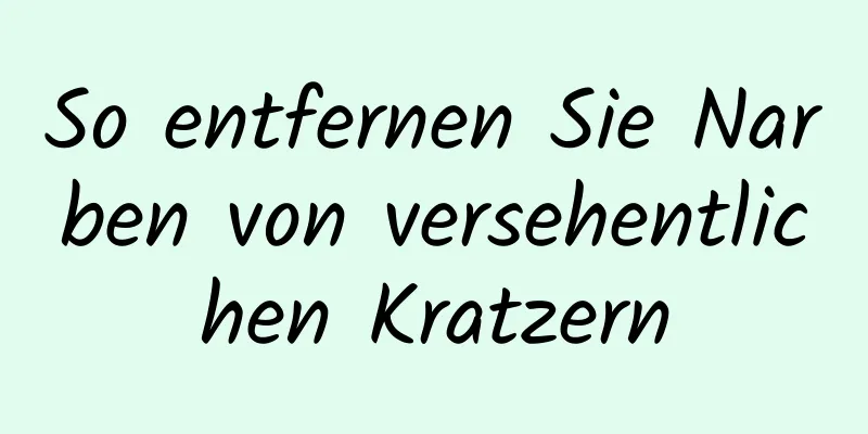 So entfernen Sie Narben von versehentlichen Kratzern