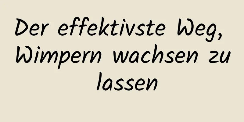 Der effektivste Weg, Wimpern wachsen zu lassen