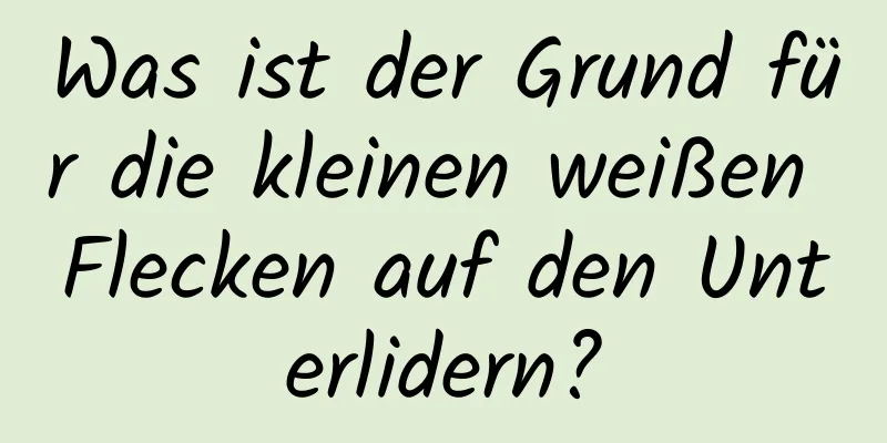 Was ist der Grund für die kleinen weißen Flecken auf den Unterlidern?