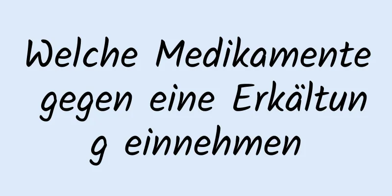 Welche Medikamente gegen eine Erkältung einnehmen