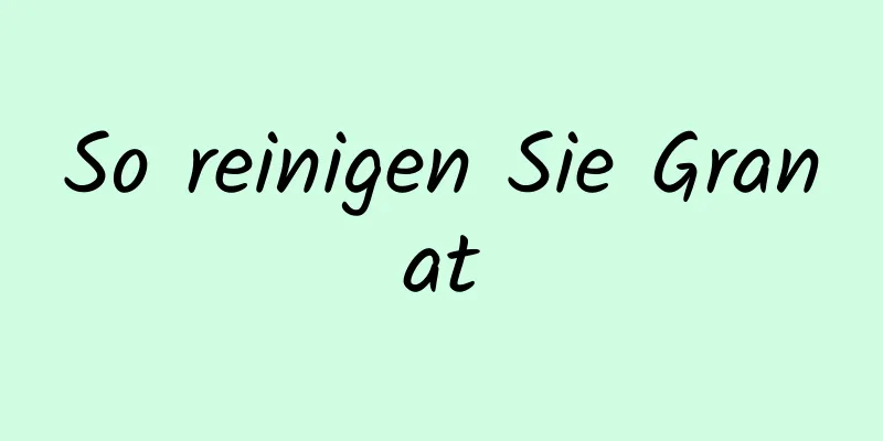 So reinigen Sie Granat