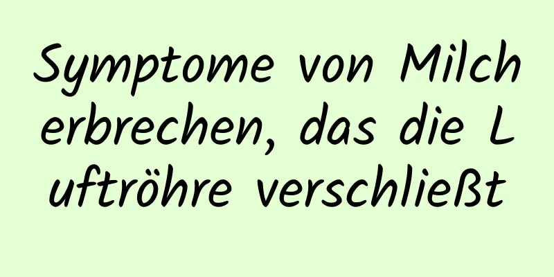 Symptome von Milcherbrechen, das die Luftröhre verschließt