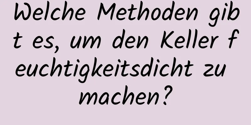 Welche Methoden gibt es, um den Keller feuchtigkeitsdicht zu machen?