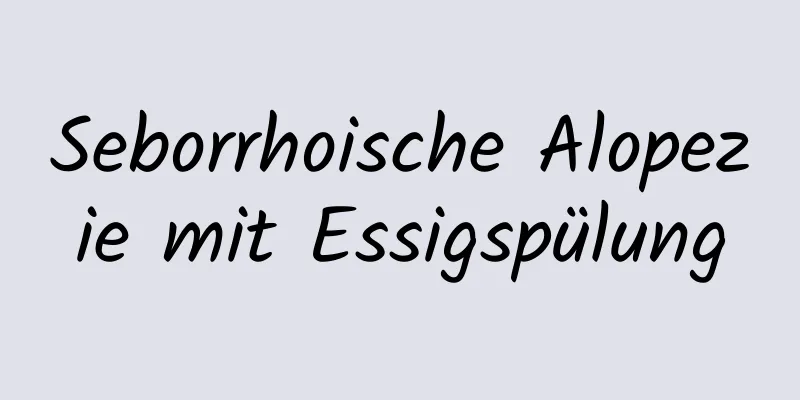 Seborrhoische Alopezie mit Essigspülung