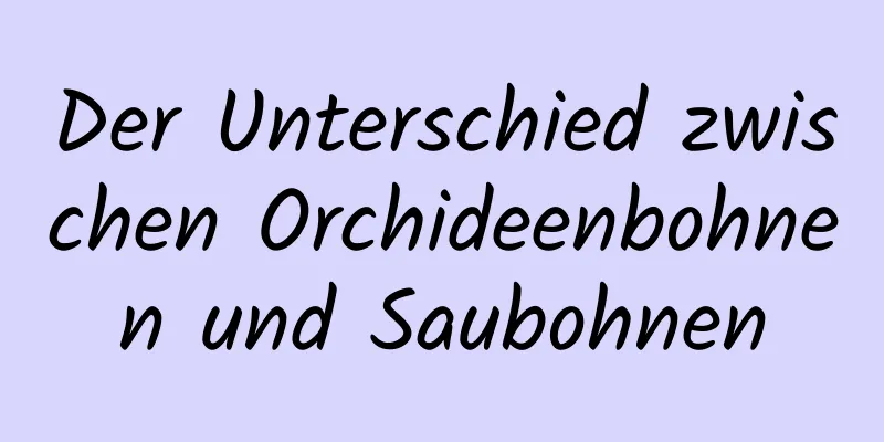 Der Unterschied zwischen Orchideenbohnen und Saubohnen