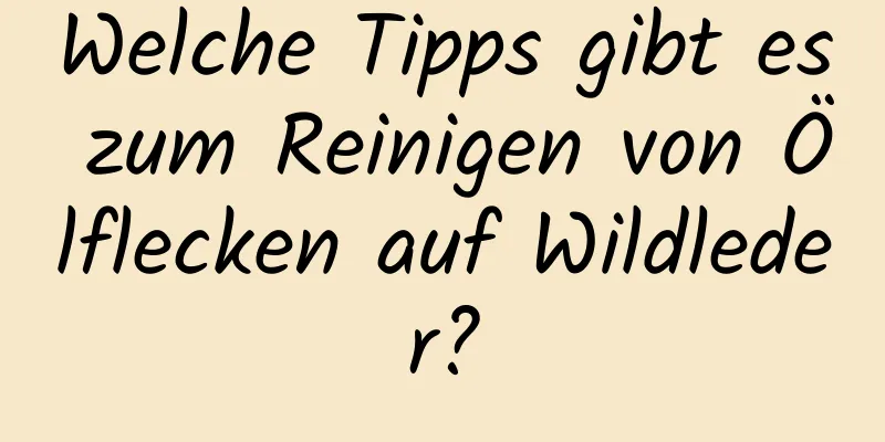 Welche Tipps gibt es zum Reinigen von Ölflecken auf Wildleder?