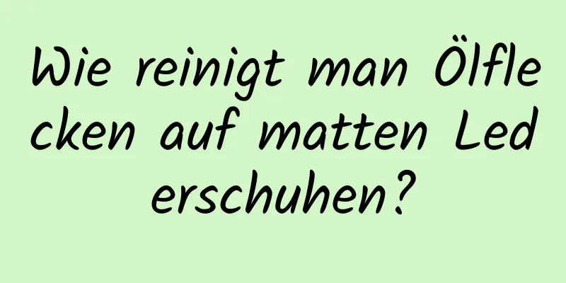 Wie reinigt man Ölflecken auf matten Lederschuhen?