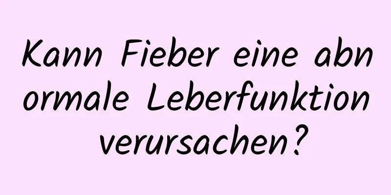 Kann Fieber eine abnormale Leberfunktion verursachen?