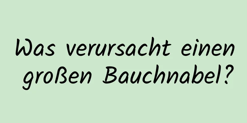 Was verursacht einen großen Bauchnabel?