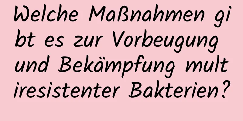 Welche Maßnahmen gibt es zur Vorbeugung und Bekämpfung multiresistenter Bakterien?