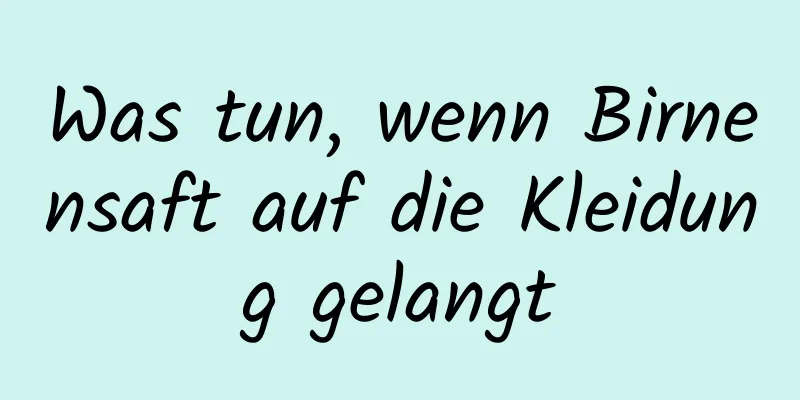 Was tun, wenn Birnensaft auf die Kleidung gelangt