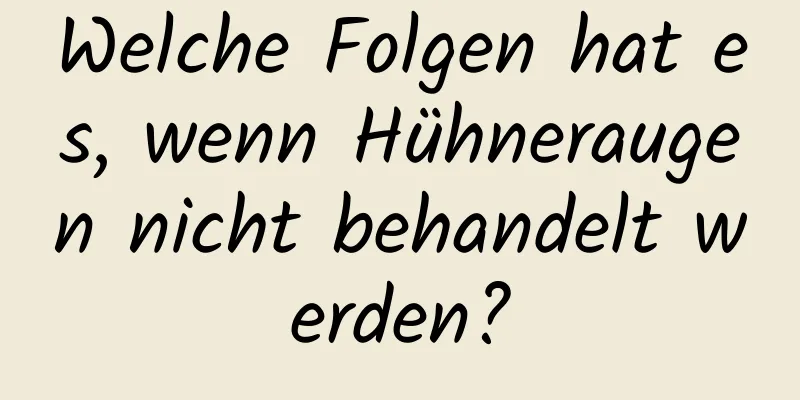 Welche Folgen hat es, wenn Hühneraugen nicht behandelt werden?