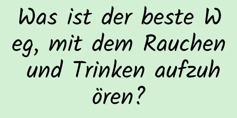 Was ist der beste Weg, mit dem Rauchen und Trinken aufzuhören?