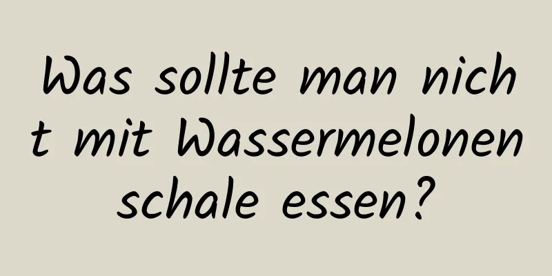 Was sollte man nicht mit Wassermelonenschale essen?