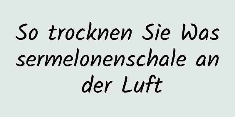 So trocknen Sie Wassermelonenschale an der Luft