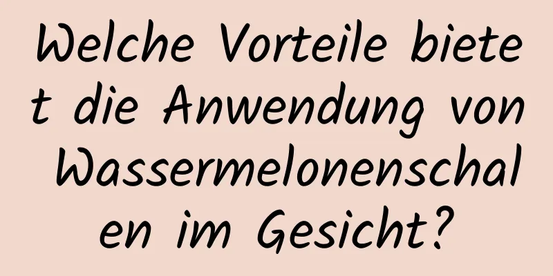 Welche Vorteile bietet die Anwendung von Wassermelonenschalen im Gesicht?