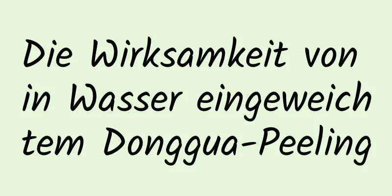 Die Wirksamkeit von in Wasser eingeweichtem Donggua-Peeling
