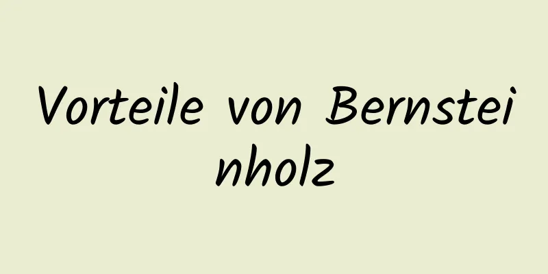 Vorteile von Bernsteinholz
