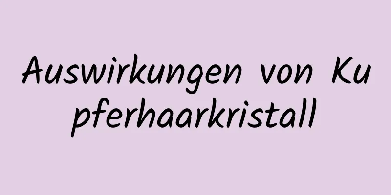 Auswirkungen von Kupferhaarkristall