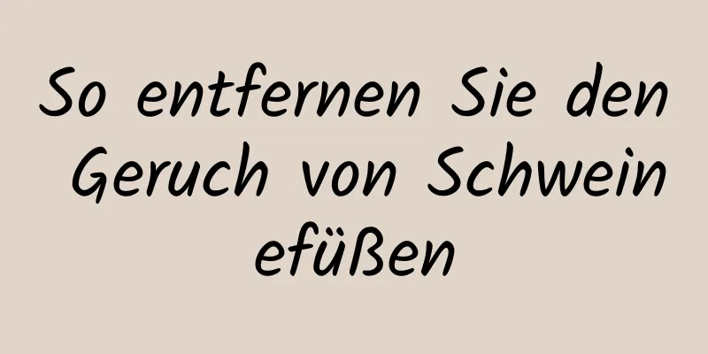So entfernen Sie den Geruch von Schweinefüßen