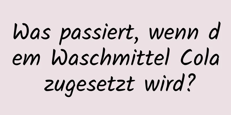 Was passiert, wenn dem Waschmittel Cola zugesetzt wird?