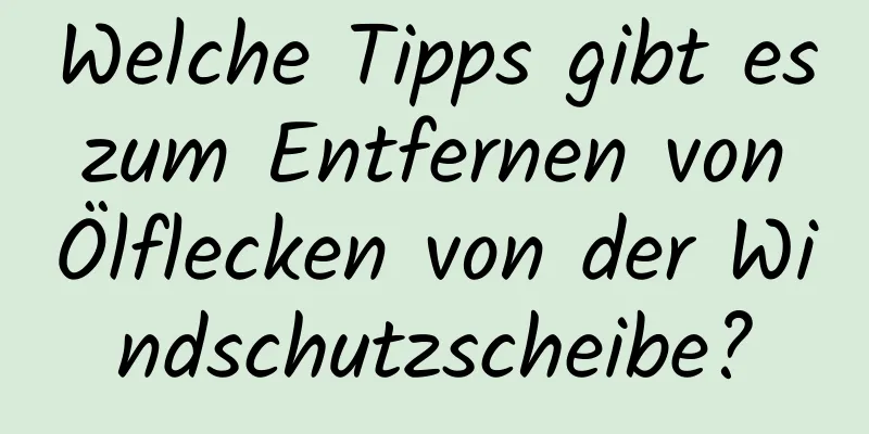 Welche Tipps gibt es zum Entfernen von Ölflecken von der Windschutzscheibe?