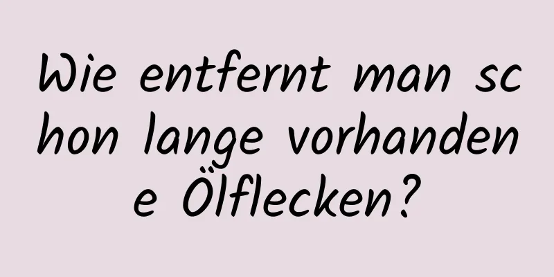 Wie entfernt man schon lange vorhandene Ölflecken?