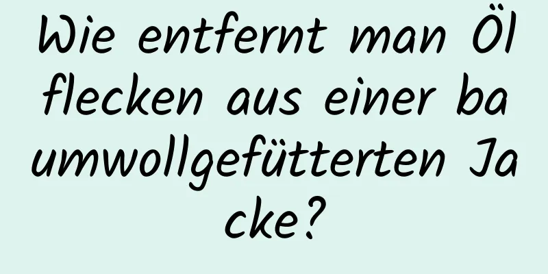 Wie entfernt man Ölflecken aus einer baumwollgefütterten Jacke?