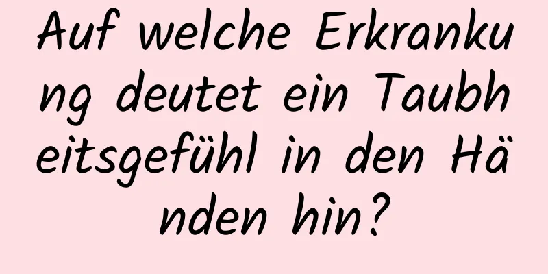 Auf welche Erkrankung deutet ein Taubheitsgefühl in den Händen hin?