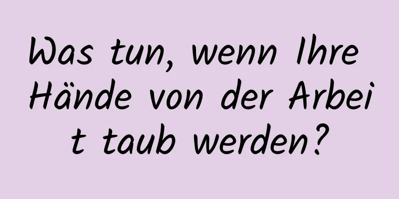 Was tun, wenn Ihre Hände von der Arbeit taub werden?