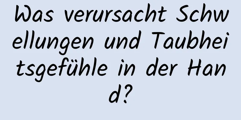 Was verursacht Schwellungen und Taubheitsgefühle in der Hand?