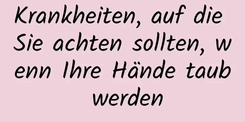 Krankheiten, auf die Sie achten sollten, wenn Ihre Hände taub werden