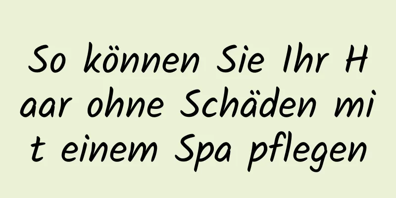 So können Sie Ihr Haar ohne Schäden mit einem Spa pflegen