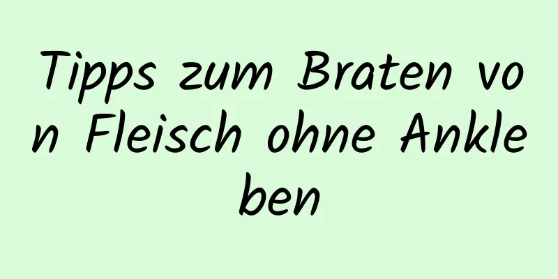 Tipps zum Braten von Fleisch ohne Ankleben