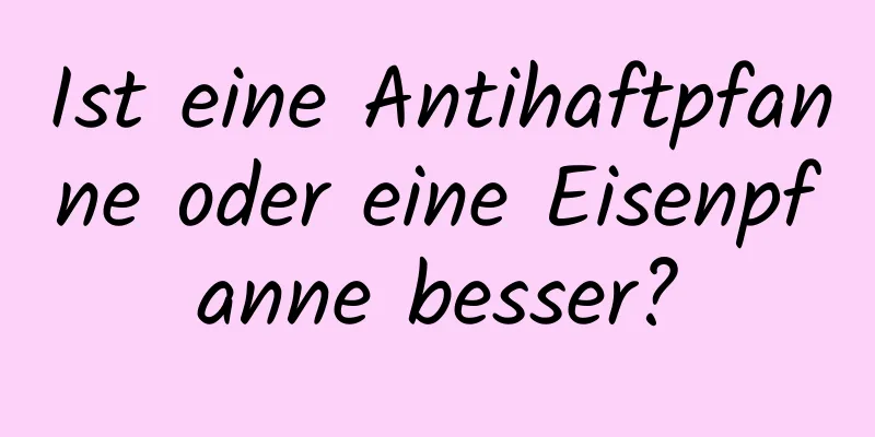 Ist eine Antihaftpfanne oder eine Eisenpfanne besser?
