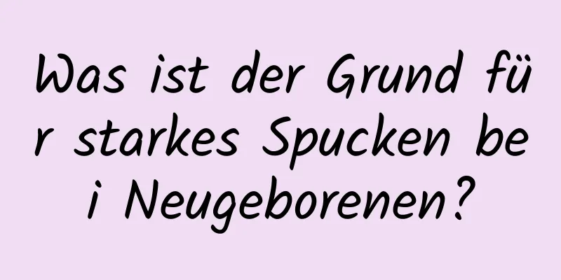 Was ist der Grund für starkes Spucken bei Neugeborenen?