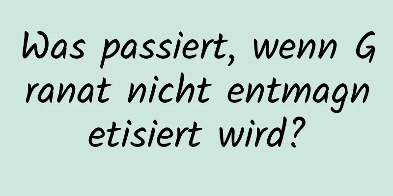 Was passiert, wenn Granat nicht entmagnetisiert wird?